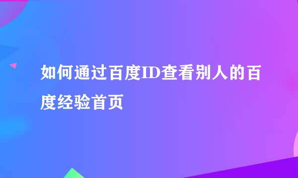如何通过百度ID查看别人的百度经验首页
