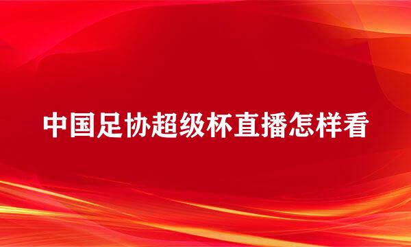中国足协超级杯直播怎样看