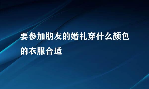 要参加朋友的婚礼穿什么颜色的衣服合适
