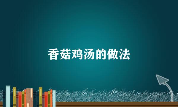 香菇鸡汤的做法