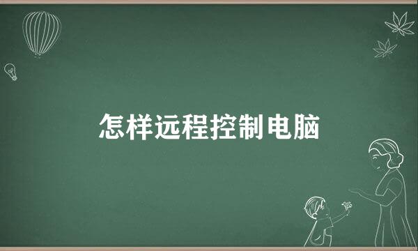 怎样远程控制电脑