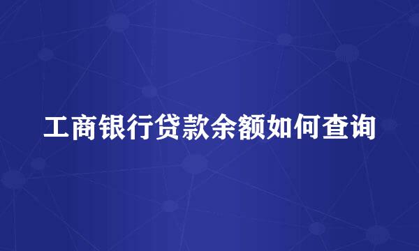 工商银行贷款余额如何查询