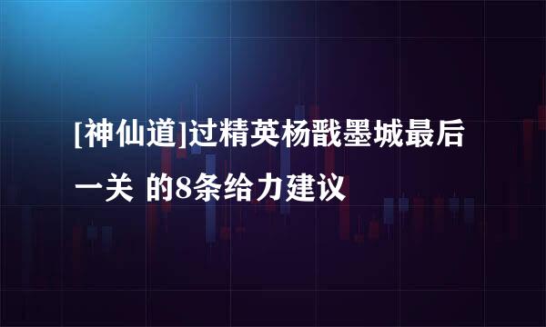 [神仙道]过精英杨戬墨城最后一关 的8条给力建议