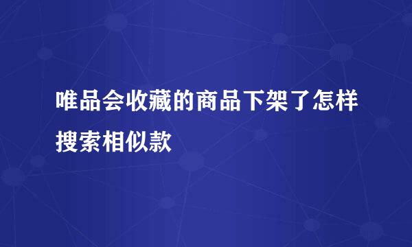 唯品会收藏的商品下架了怎样搜索相似款