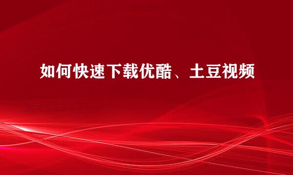 如何快速下载优酷、土豆视频