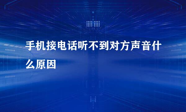 手机接电话听不到对方声音什么原因