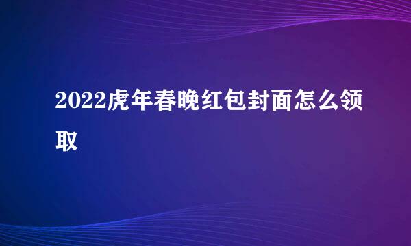 2022虎年春晚红包封面怎么领取