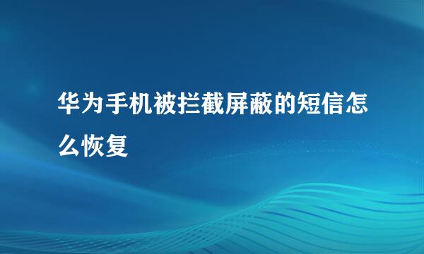 华为手机被拦截屏蔽的短信怎么恢复