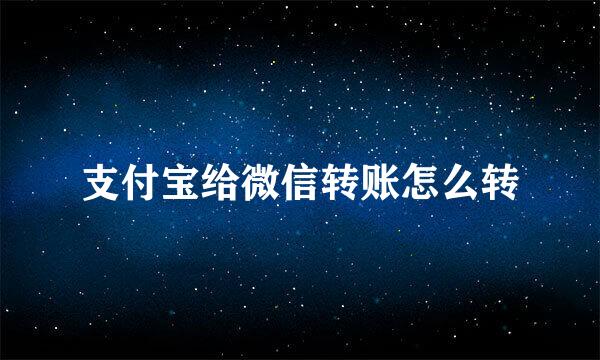 支付宝给微信转账怎么转