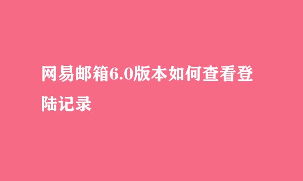网易邮箱6.0版本如何查看登陆记录