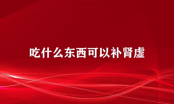 吃什么东西可以补肾虚