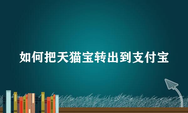 如何把天猫宝转出到支付宝