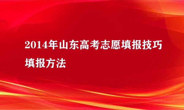 2014年山东高考志愿填报技巧填报方法