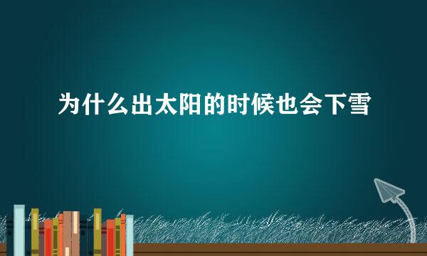 为什么出太阳的时候也会下雪