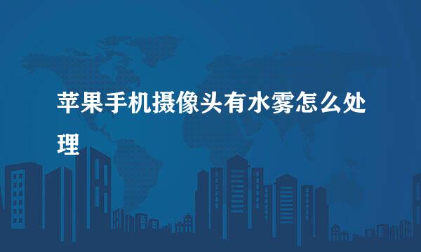 苹果手机摄像头有水雾怎么处理