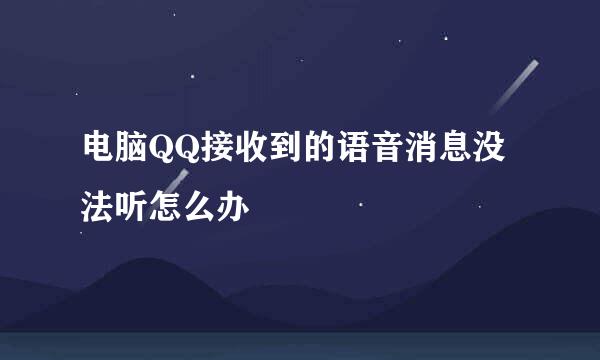 电脑QQ接收到的语音消息没法听怎么办