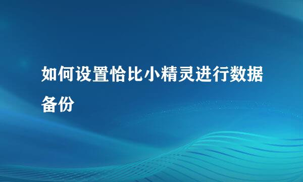 如何设置恰比小精灵进行数据备份