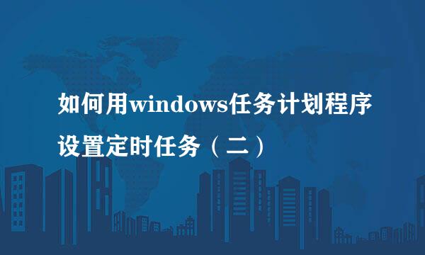 如何用windows任务计划程序设置定时任务(二)