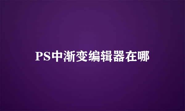 PS中渐变编辑器在哪