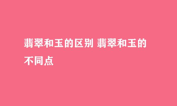 翡翠和玉的区别 翡翠和玉的不同点
