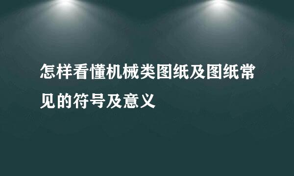 怎样看懂机械类图纸及图纸常见的符号及意义