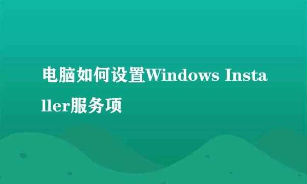 电脑如何设置Windows Installer服务项