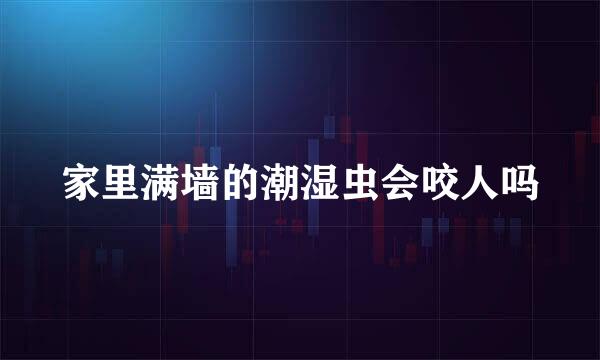家里满墙的潮湿虫会咬人吗