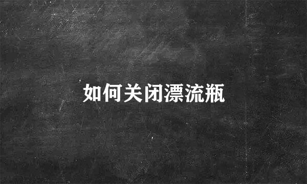 如何关闭漂流瓶