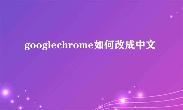 googlechrome如何改成中文
