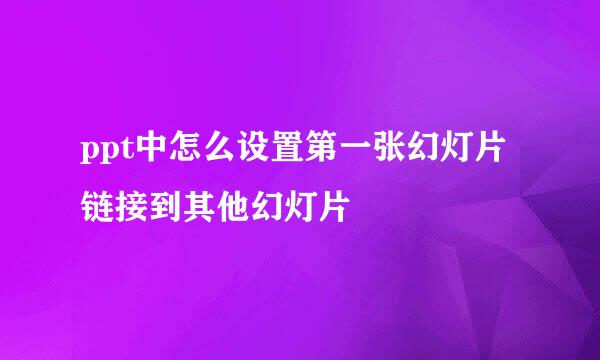ppt中怎么设置第一张幻灯片链接到其他幻灯片