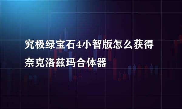 究极绿宝石4小智版怎么获得奈克洛兹玛合体器