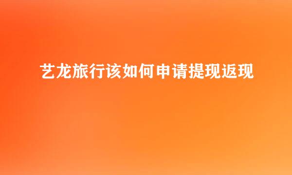 艺龙旅行该如何申请提现返现