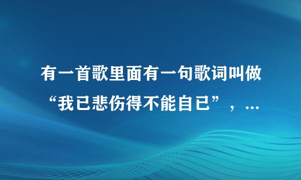 有一首歌里面有一句歌词叫做“我已悲伤得不能自已”，请问是哪首歌，谁唱的，完整的歌词是什么
