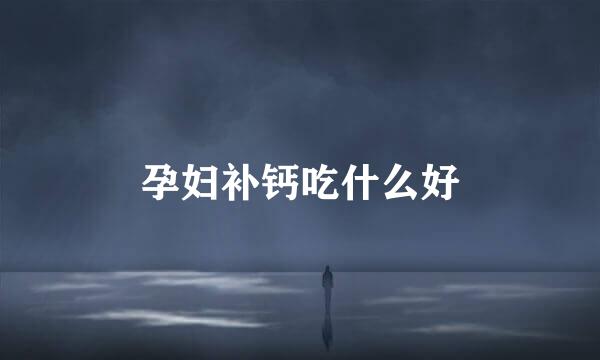 孕妇补钙吃什么好