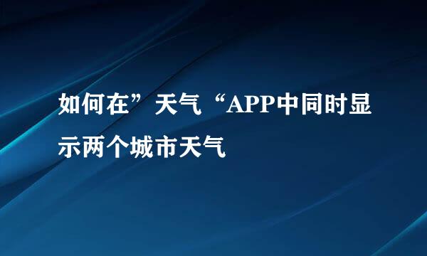 如何在”天气“APP中同时显示两个城市天气