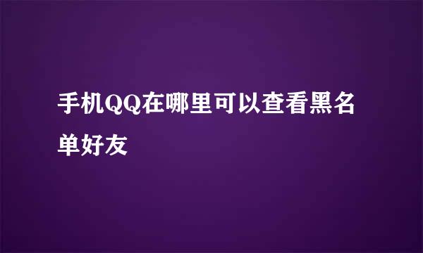 手机QQ在哪里可以查看黑名单好友