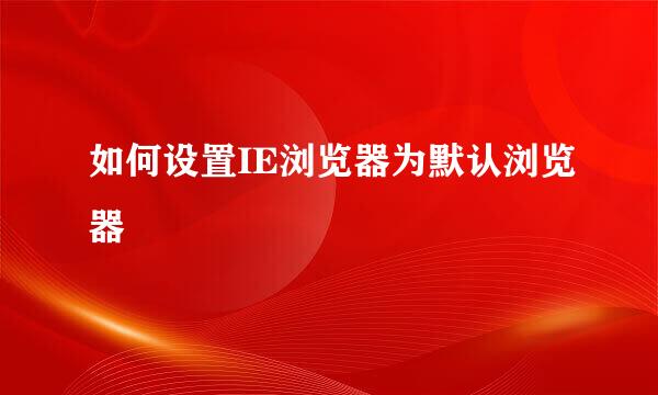 如何设置IE浏览器为默认浏览器