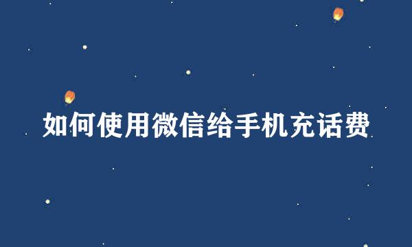 如何使用微信给手机充话费