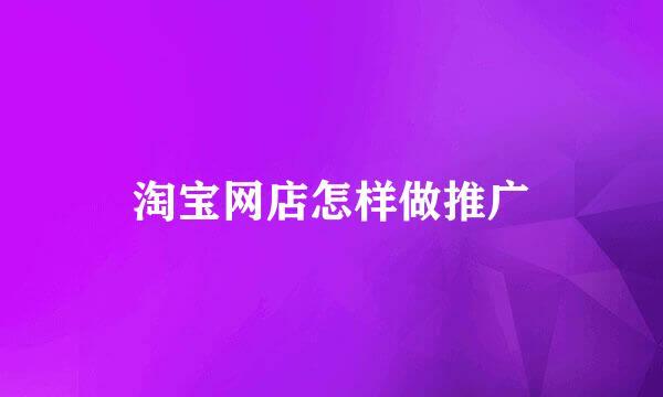 淘宝网店怎样做推广