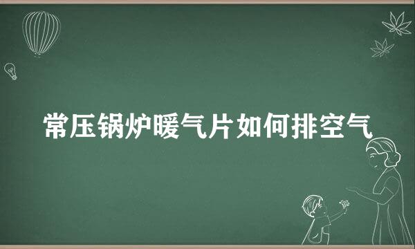 常压锅炉暖气片如何排空气