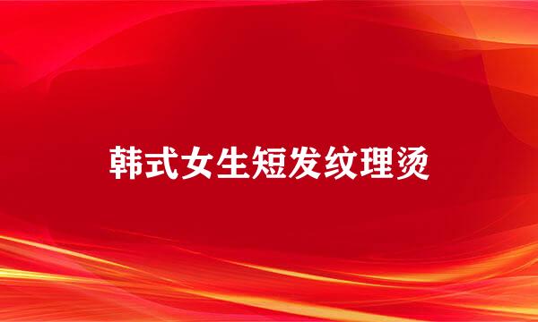 韩式女生短发纹理烫