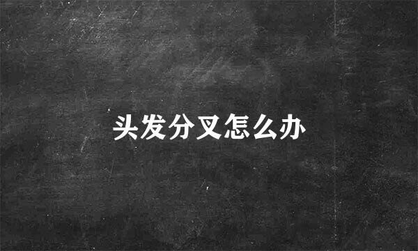 头发分叉怎么办