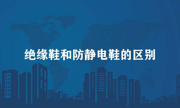 绝缘鞋和防静电鞋的区别