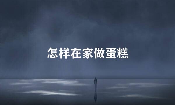 怎样在家做蛋糕