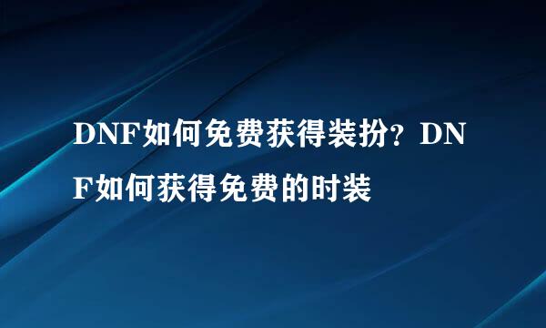 DNF如何免费获得装扮？DNF如何获得免费的时装