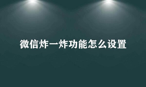 微信炸一炸功能怎么设置