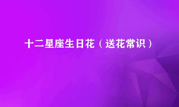十二星座生日花(送花常识)