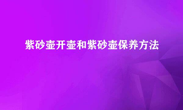 紫砂壶开壶和紫砂壶保养方法