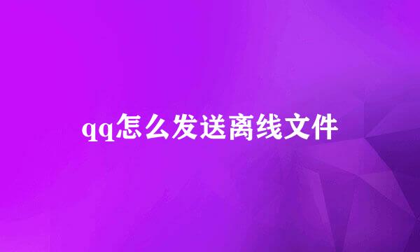 qq怎么发送离线文件