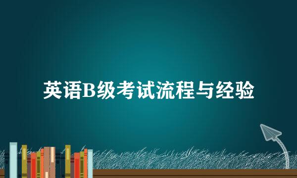 英语B级考试流程与经验